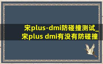 宋plus-dmi防碰撞测试_宋plus dmi有没有防碰撞功能